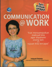 Image of Communication @Work (Seri Pribadi Unggul) : Kiat menyampaikan maksud kita agar dipahami orang lain dan tujuan kita tercapai